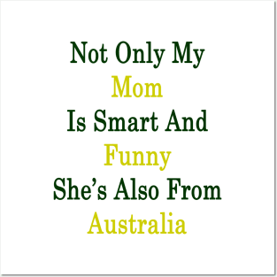 Not Only My Mom Is Smart And Funny She's Also From Australia Posters and Art